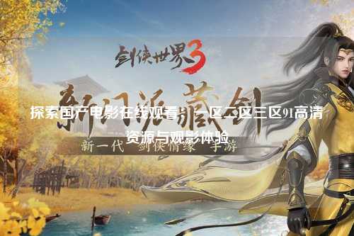 探索国产电影在线观看：一区二区三区91高清资源与观影体验