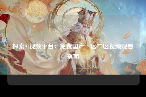 探索91视频平台：免费国产一区二区视频观看指南