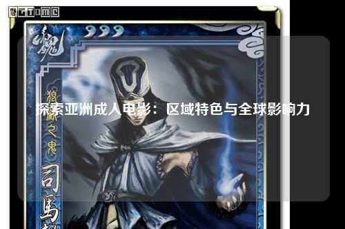 探索亚洲成人电影：区域特色与全球影响力