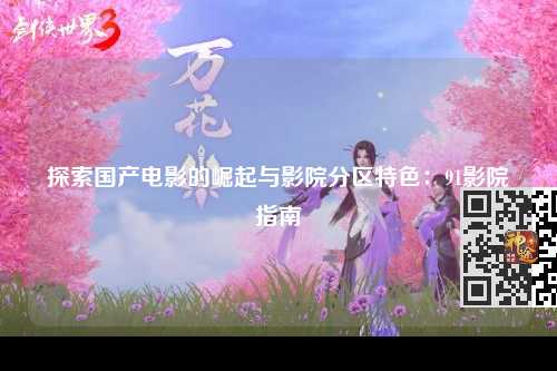 探索国产电影的崛起与影院分区特色：91影院指南
