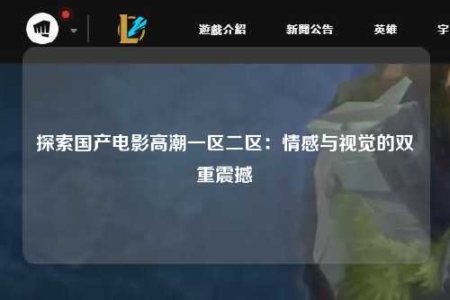 探索国产电影高潮一区二区：情感与视觉的双重震撼
