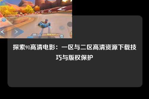 探索91高清电影：一区与二区高清资源下载技巧与版权保护