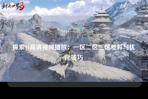 探索91高清视频播放：一区二区三区差异与优化技巧