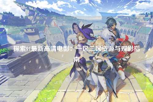 探索91最新高清电影：一区二区资源与观影指南