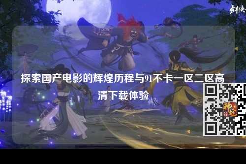 探索国产电影的辉煌历程与91不卡一区二区高清下载体验