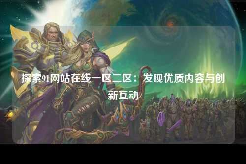 探索91网站在线一区二区：发现优质内容与创新互动