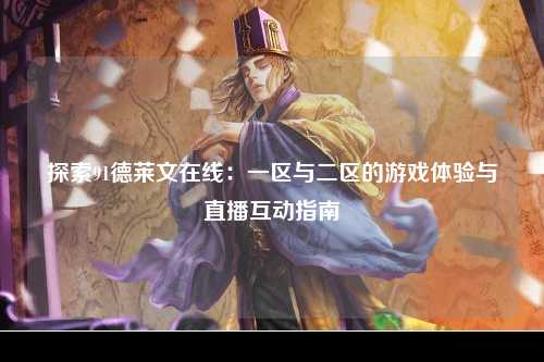 探索91德莱文在线：一区与二区的游戏体验与直播互动指南