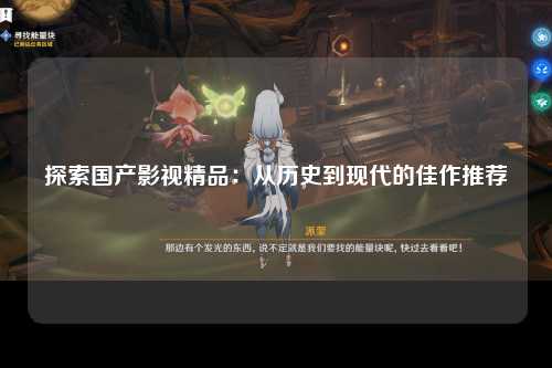 探索国产影视精品：从历史到现代的佳作推荐