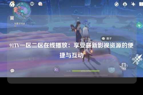 91TV一区二区在线播放：享受最新影视资源的便捷与互动