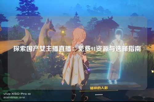 探索国产女主播直播：免费91资源与选择指南
