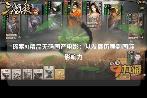 探索91精品无码国产电影：从发展历程到国际影响力
