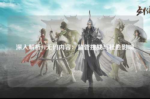深入解析91无码内容：监管挑战与社会影响