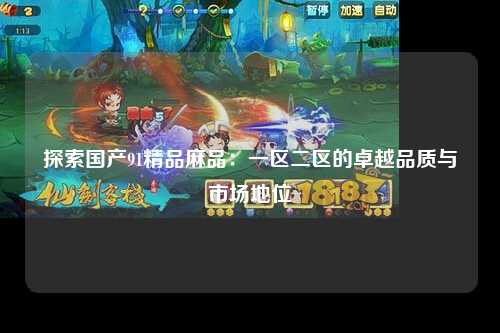 探索国产91精品麻品：一区二区的卓越品质与市场地位