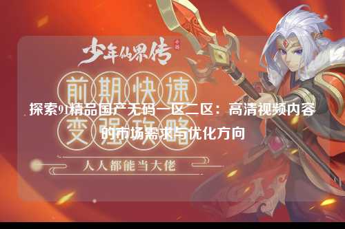 探索91精品国产无码一区二区：高清视频内容的市场需求与优化方向