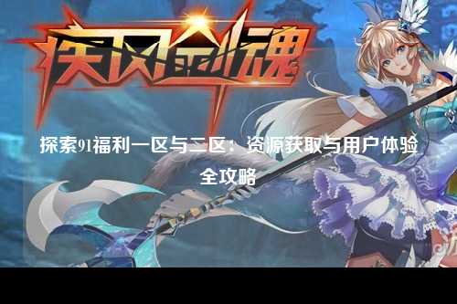 探索91福利一区与二区：资源获取与用户体验全攻略